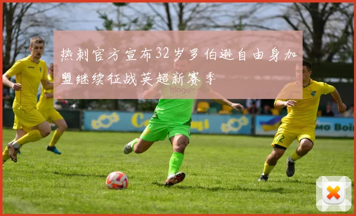 热刺官方宣布32岁罗伯逊自由身加盟继续征战英超新赛季