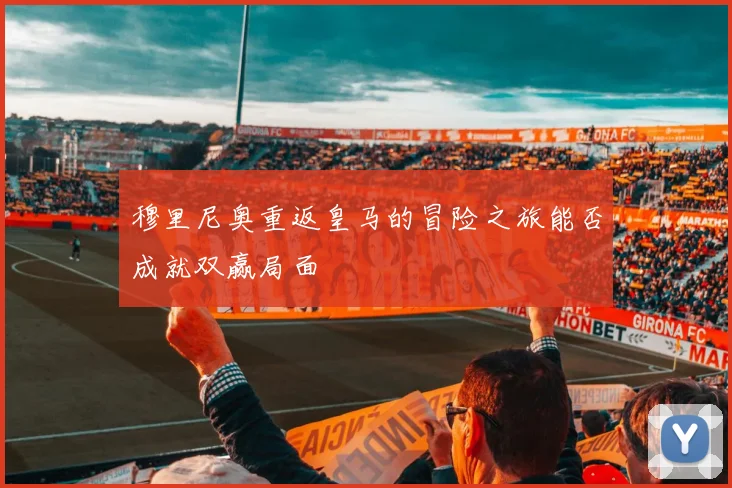 穆里尼奥重返皇马的冒险之旅能否成就双赢局面