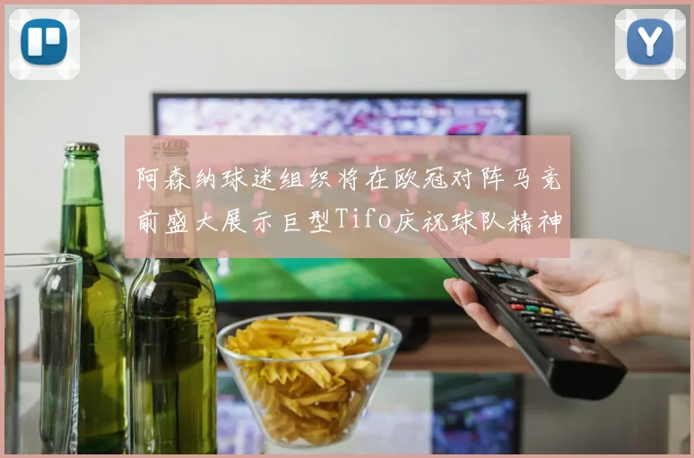 阿森纳球迷组织将在欧冠对阵马竞前盛大展示巨型Tifo庆祝球队精神