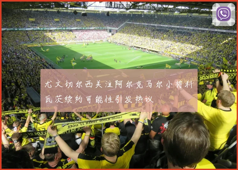 尤文切尔西关注阿尔克马尔小将科瓦茨续约可能性引发热议
