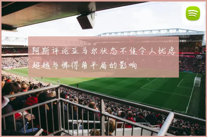 阿斯评论亚马尔状态不佳令人忧虑超越与佛得角平局的影响