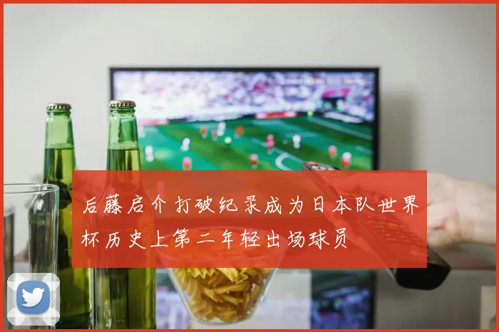 后藤启介打破纪录成为日本队世界杯历史上第二年轻出场球员