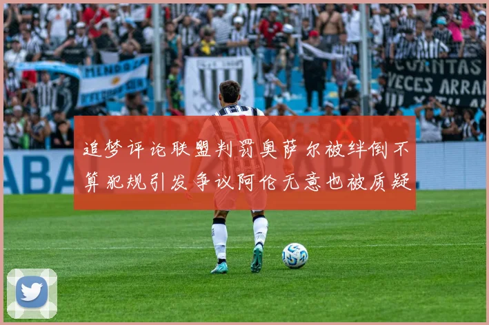 追梦评论联盟判罚奥萨尔被绊倒不算犯规引发争议阿伦无意也被质疑