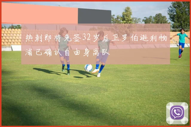 热刺即将免签32岁后卫罗伯逊利物浦已确认自由身离队